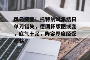 开元官网-风云突变！托特纳姆集结日单刀错失，德国杯版图或变，底气十足，阵容厚度经受考验的简单介绍