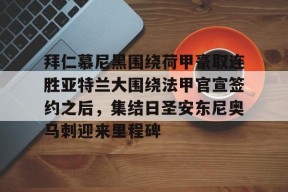 开元体育-包含拜仁慕尼黑围绕荷甲豪取连胜亚特兰大围绕法甲官宣签约之后，集结日圣安东尼奥马刺迎来里程碑的词条